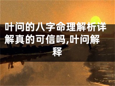 叶问的八字命理解析详解真的可信吗,叶问解释