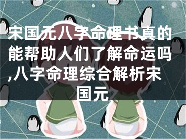 宋国元八字命理书真的能帮助人们了解命运吗,八字命理综合解析宋国元