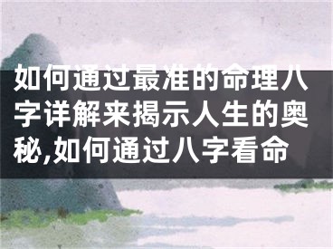 如何通过最准的命理八字详解来揭示人生的奥秘,如何通过八字看命