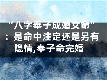 “八字奉子成婚女命”：是命中注定还是另有隐情,奉子命完婚