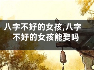 八字不好的女孩,八字不好的女孩能娶吗
