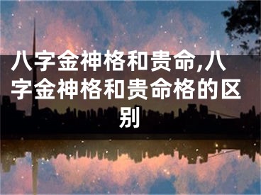 八字金神格和贵命,八字金神格和贵命格的区别