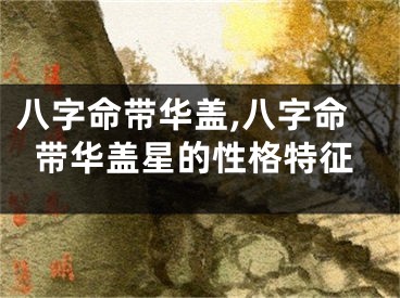 八字命带华盖,八字命带华盖星的性格特征
