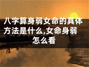 八字算身弱女命的具体方法是什么,女命身弱怎么看