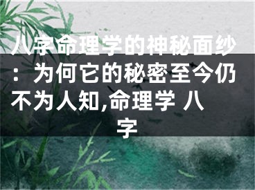 八字命理学的神秘面纱：为何它的秘密至今仍不为人知,命理学 八字