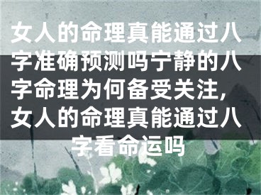 女人的命理真能通过八字准确预测吗宁静的八字命理为何备受关注,女人的命理真能通过八字看命运吗