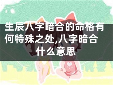 生辰八字暗合的命格有何特殊之处,八字暗合什么意思