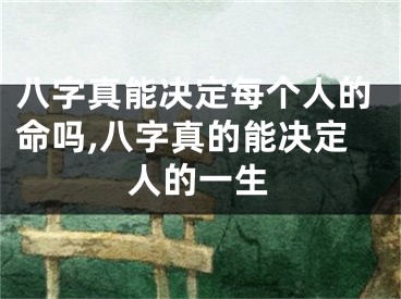 八字真能决定每个人的命吗,八字真的能决定人的一生