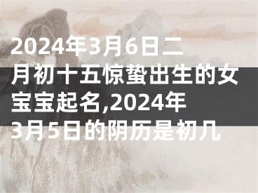 2024年3月6日二月初十五惊蛰出生的女宝宝起名,2024年3月5日的阴历是初几