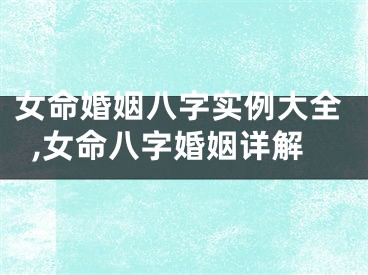 女命婚姻八字实例大全,女命八字婚姻详解