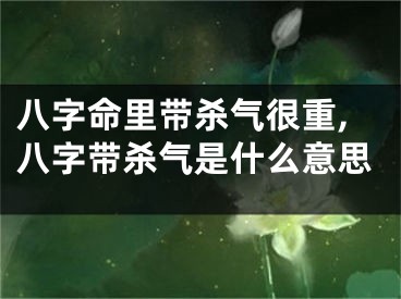 八字命里带杀气很重,八字带杀气是什么意思