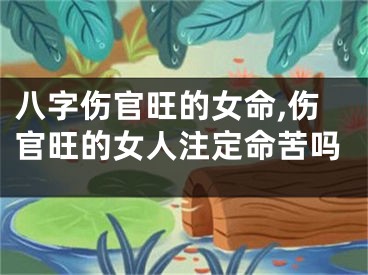 八字伤官旺的女命,伤官旺的女人注定命苦吗