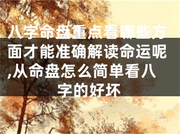 八字命盘重点看哪些方面才能准确解读命运呢,从命盘怎么简单看八字的好坏