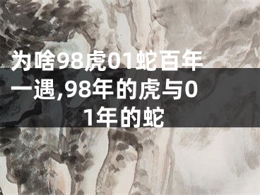 为啥98虎01蛇百年一遇,98年的虎与01年的蛇