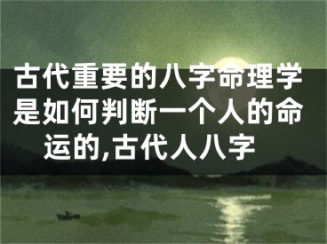古代重要的八字命理学是如何判断一个人的命运的,古代人八字