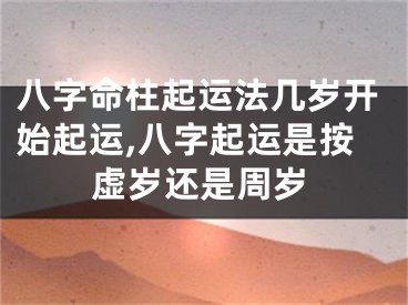 八字命柱起运法几岁开始起运,八字起运是按虚岁还是周岁