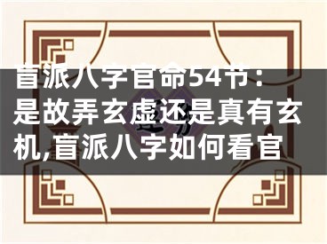 盲派八字官命54节：是故弄玄虚还是真有玄机,盲派八字如何看官