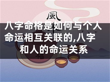 八字命格是如何与个人命运相互关联的,八字和人的命运关系
