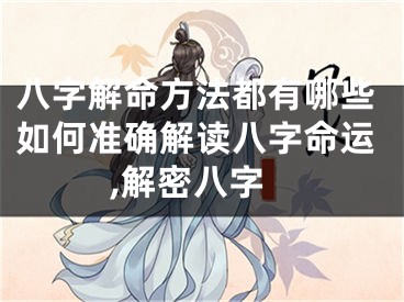 八字解命方法都有哪些如何准确解读八字命运,解密八字