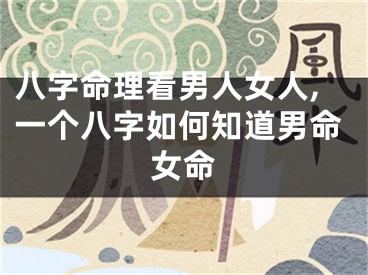 八字命理看男人女人,一个八字如何知道男命女命