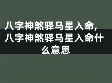 八字神煞驿马星入命,八字神煞驿马星入命什么意思