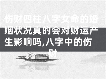 伤财四柱八字女命的婚姻状况真的会对财运产生影响吗,八字中的伤财