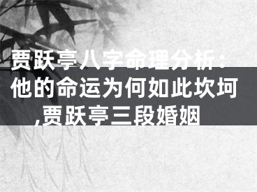 贾跃亭八字命理分析：他的命运为何如此坎坷,贾跃亭三段婚姻