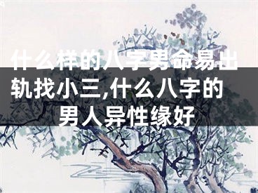 什么样的八字男命易出轨找小三,什么八字的男人异性缘好