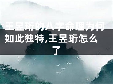 王昱珩的八字命理为何如此独特,王昱珩怎么了