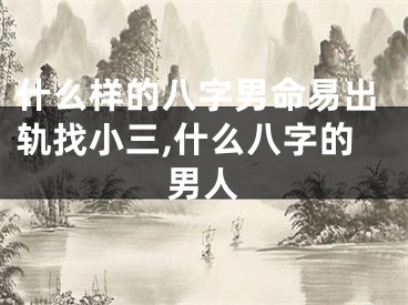 什么样的八字男命易出轨找小三,什么八字的男人