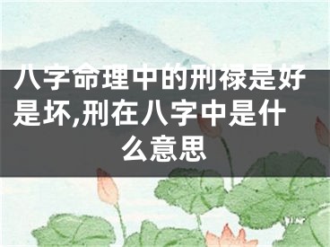 八字命理中的刑禄是好是坏,刑在八字中是什么意思