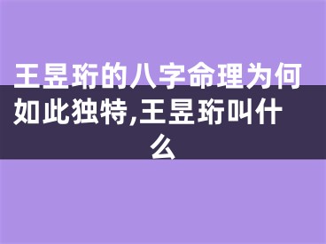 王昱珩的八字命理为何如此独特,王昱珩叫什么