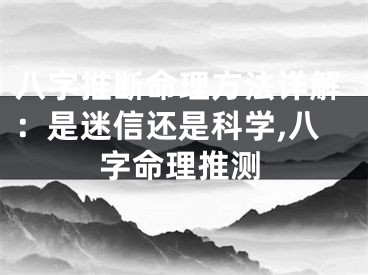 八字推断命理方法详解：是迷信还是科学,八字命理推测