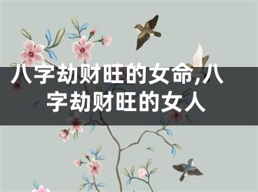 八字劫财旺的女命,八字劫财旺的女人