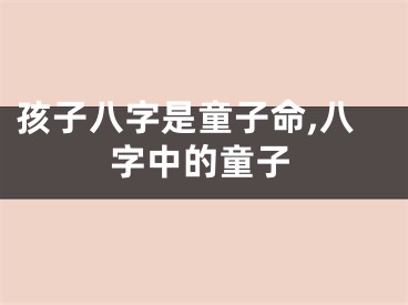 孩子八字是童子命,八字中的童子