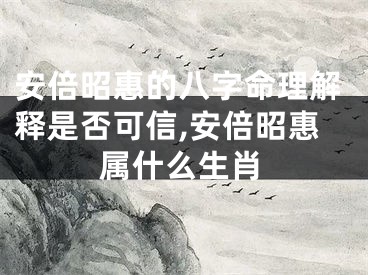 安倍昭惠的八字命理解释是否可信,安倍昭惠属什么生肖