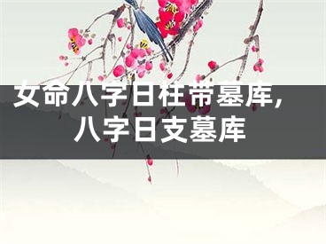 女命八字日柱带墓库,八字日支墓库