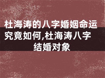 杜海涛的八字婚姻命运究竟如何,杜海涛八字结婚对象