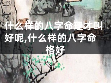 什么样的八字命理才叫好呢,什么样的八字命格好