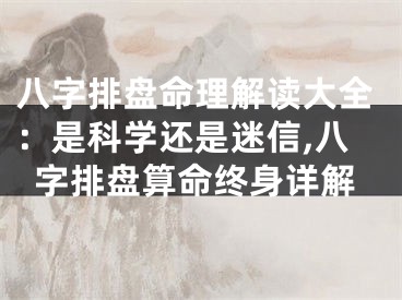 八字排盘命理解读大全：是科学还是迷信,八字排盘算命终身详解
