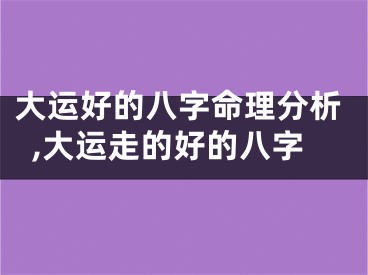 大运好的八字命理分析,大运走的好的八字