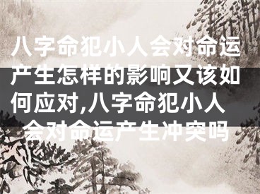 八字命犯小人会对命运产生怎样的影响又该如何应对,八字命犯小人会对命运产生冲突吗