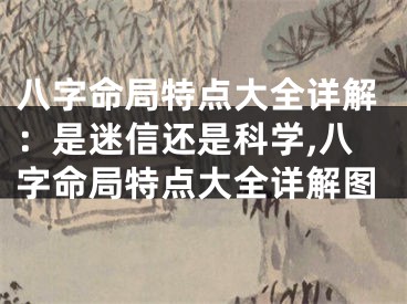 八字命局特点大全详解：是迷信还是科学,八字命局特点大全详解图