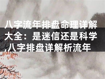 八字流年排盘命理详解大全：是迷信还是科学,八字排盘详解析流年