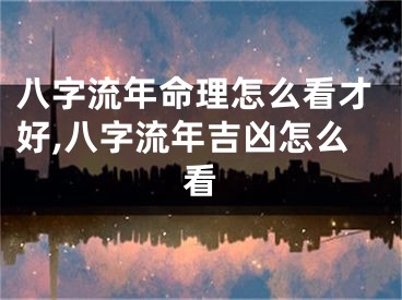 八字流年命理怎么看才好,八字流年吉凶怎么看