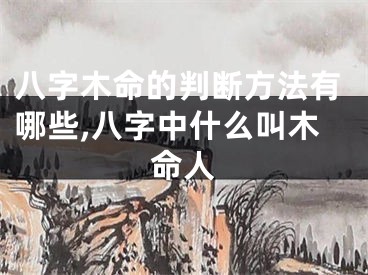 八字木命的判断方法有哪些,八字中什么叫木命人