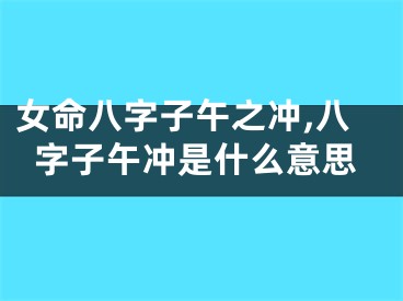 女命八字子午之冲,八字子午冲是什么意思