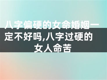 八字偏硬的女命婚姻一定不好吗,八字过硬的女人命苦