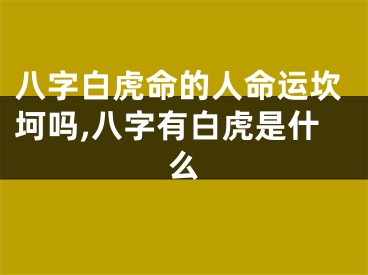 八字白虎命的人命运坎坷吗,八字有白虎是什么