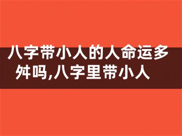 八字带小人的人命运多舛吗,八字里带小人